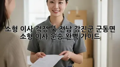 소형 이사, 걱정 뚝! 전남 강진군 군동면 소형 이사 운송 완벽 가이드