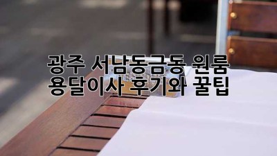 광주 서남동금동 원룸 용달이사 후기와 꿀팁